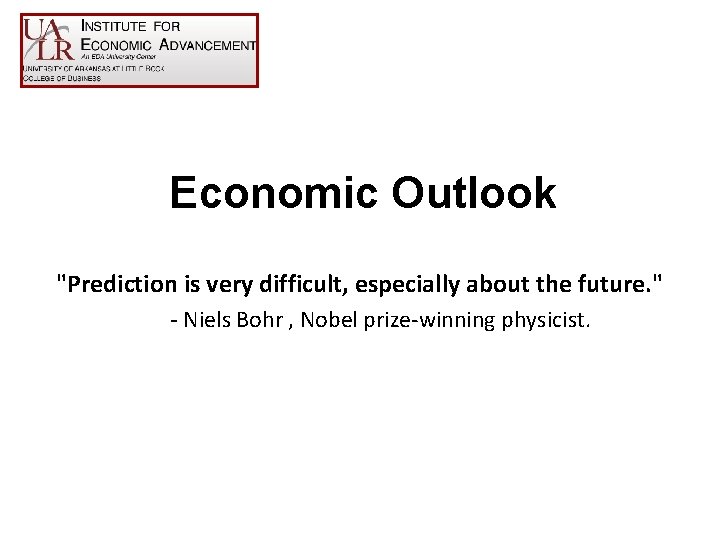 Economic Outlook "Prediction is very difficult, especially about the future. " - Niels Bohr
