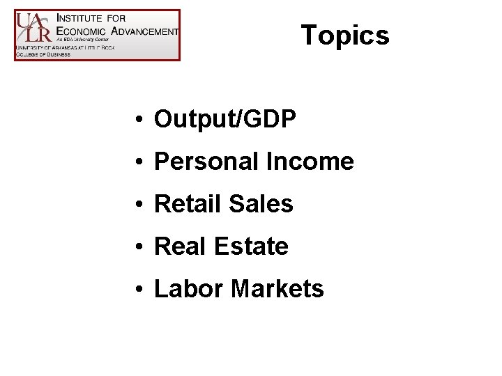 Topics • Output/GDP • Personal Income • Retail Sales • Real Estate • Labor