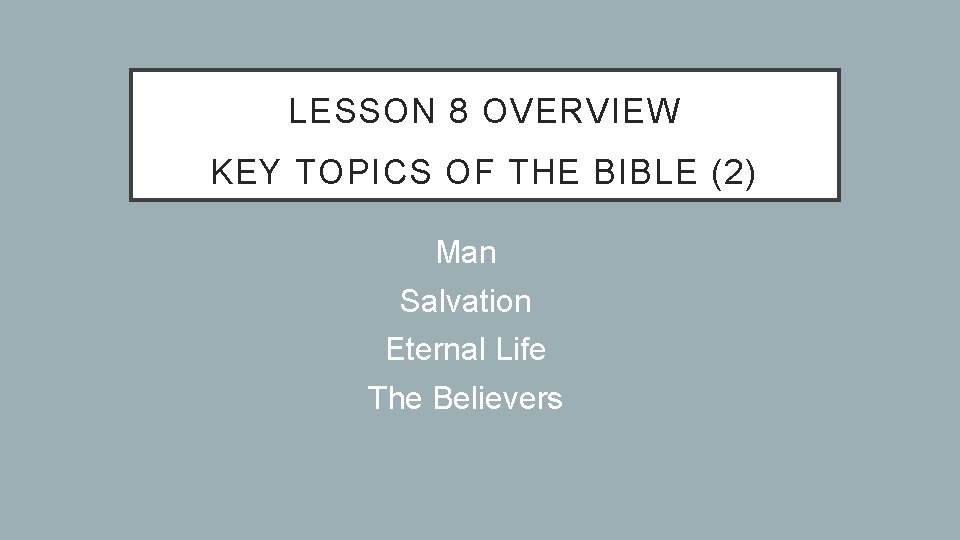 LESSON 8 OVERVIEW KEY TOPICS OF THE BIBLE (2) Man Salvation Eternal Life The