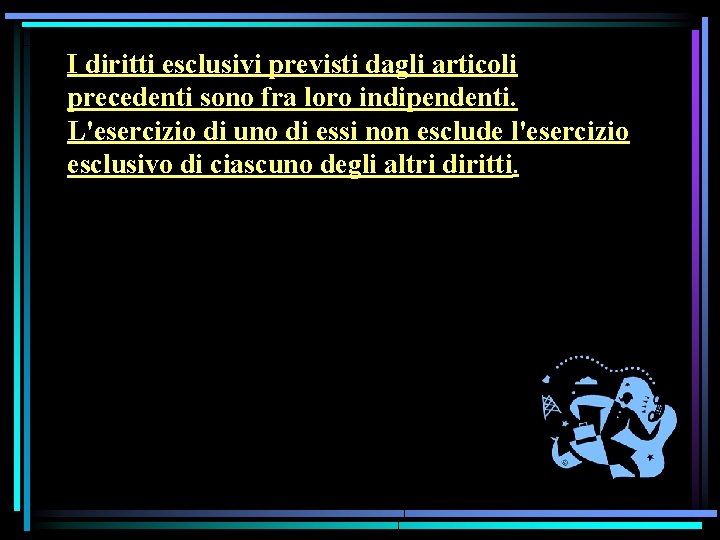 I diritti esclusivi previsti dagli articoli precedenti sono fra loro indipendenti. L'esercizio di uno