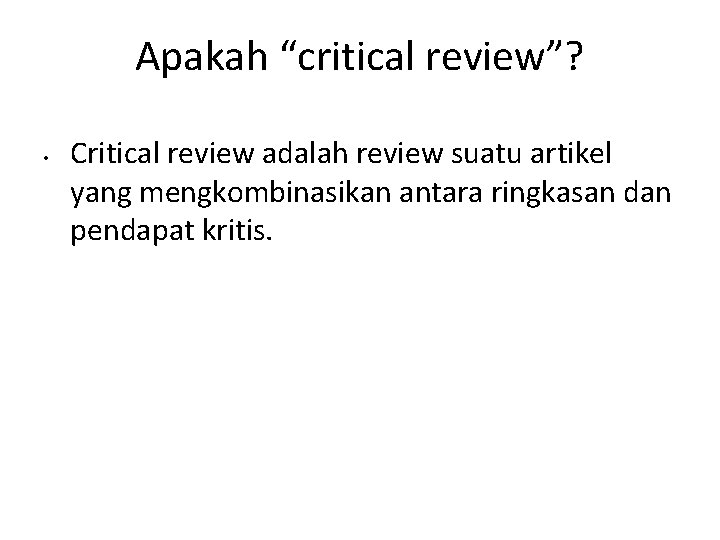 Apakah “critical review”? • Critical review adalah review suatu artikel yang mengkombinasikan antara ringkasan