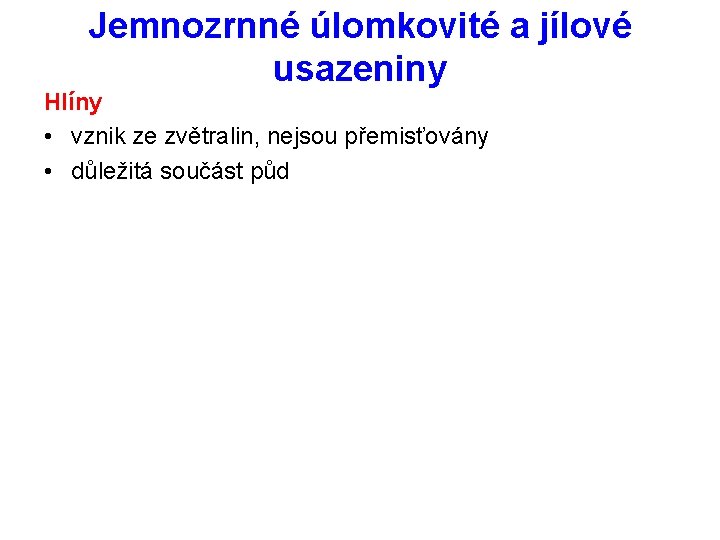 Jemnozrnné úlomkovité a jílové usazeniny Hlíny • vznik ze zvětralin, nejsou přemisťovány • důležitá