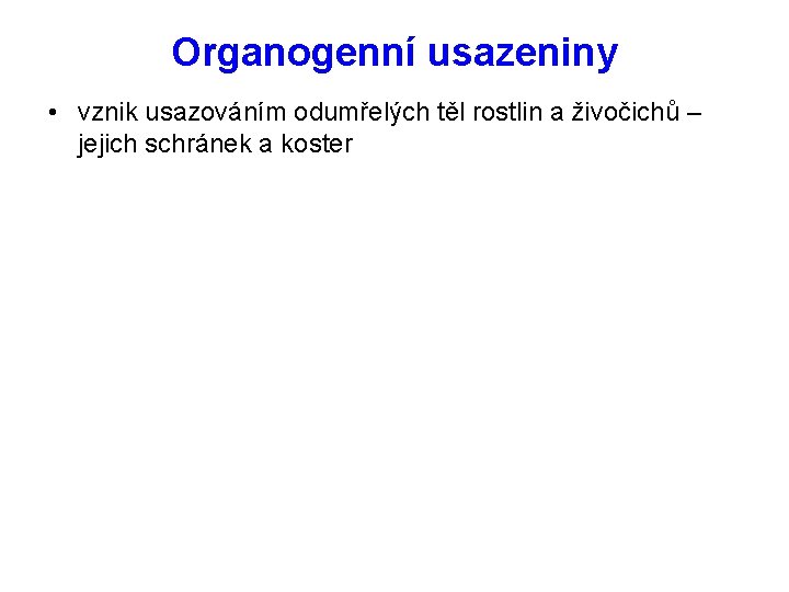 Organogenní usazeniny • vznik usazováním odumřelých těl rostlin a živočichů – jejich schránek a