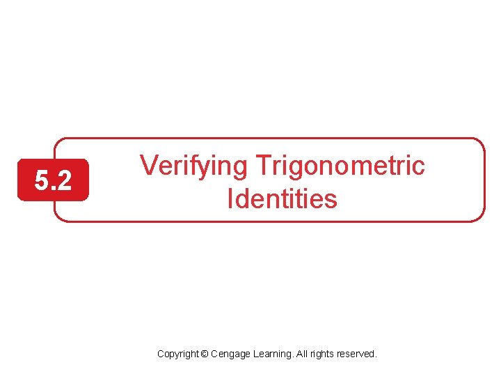 5. 2 Verifying Trigonometric Identities Copyright © Cengage Learning. All rights reserved. 