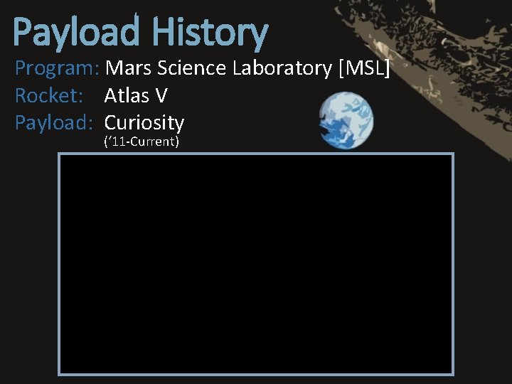 Payload History Program: Mars Science Laboratory [MSL] Rocket: Atlas V Payload: Curiosity (‘ 11