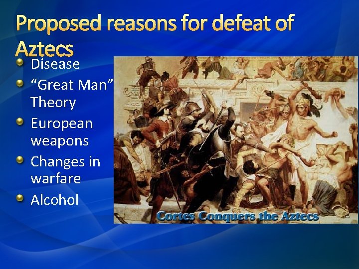 Proposed reasons for defeat of Aztecs Disease “Great Man” Theory European weapons Changes in