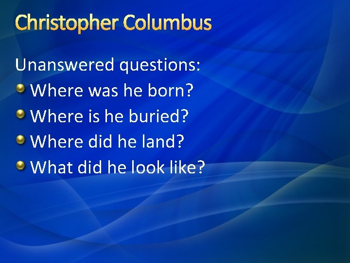 Christopher Columbus Unanswered questions: Where was he born? Where is he buried? Where did