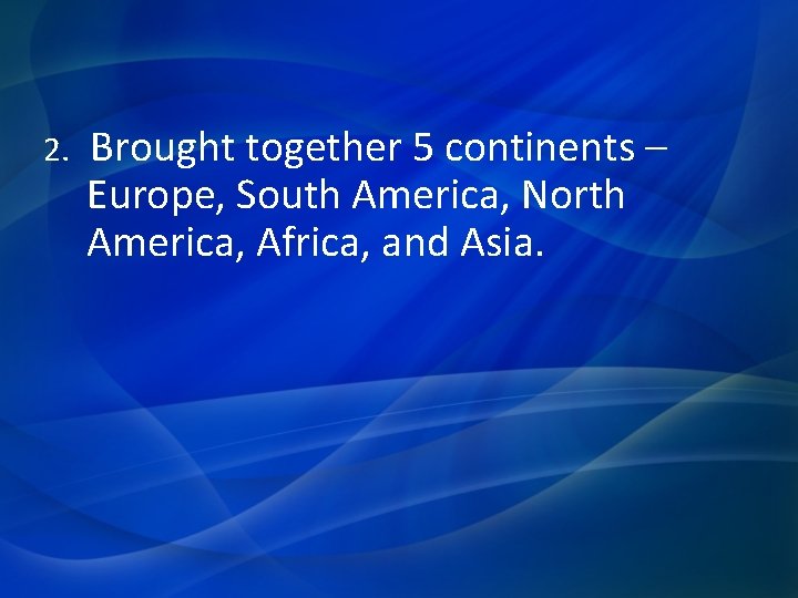 2. Brought together 5 continents – Europe, South America, North America, Africa, and Asia.