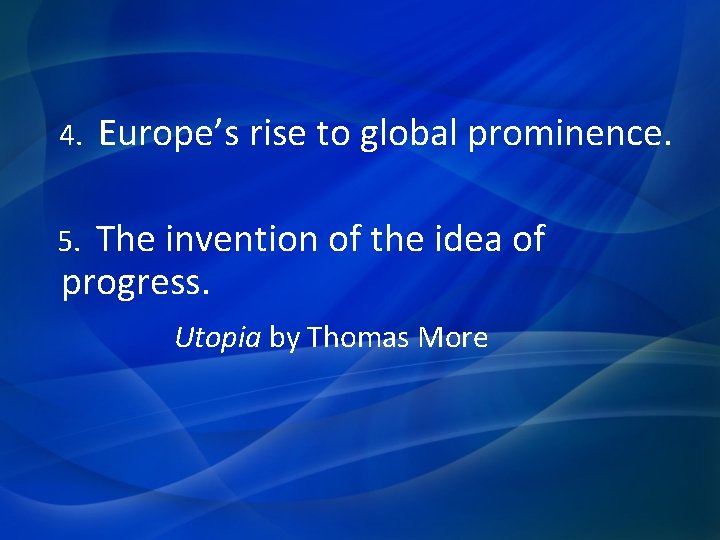 4. Europe’s rise to global prominence. The invention of the idea of progress. 5.