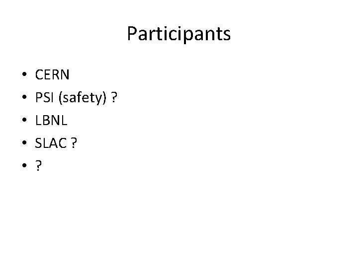 Participants • • • CERN PSI (safety) ? LBNL SLAC ? ? 