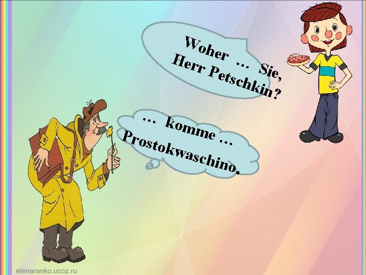 Woh Her er … r Pe Sie, tsch kin? … k omm e… Pros