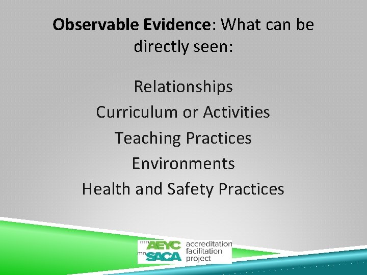 Observable Evidence: What can be directly seen: Relationships Curriculum or Activities Teaching Practices Environments