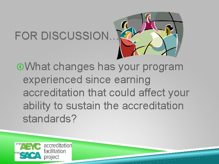 FOR DISCUSSION… What changes has your program experienced since earning accreditation that could affect