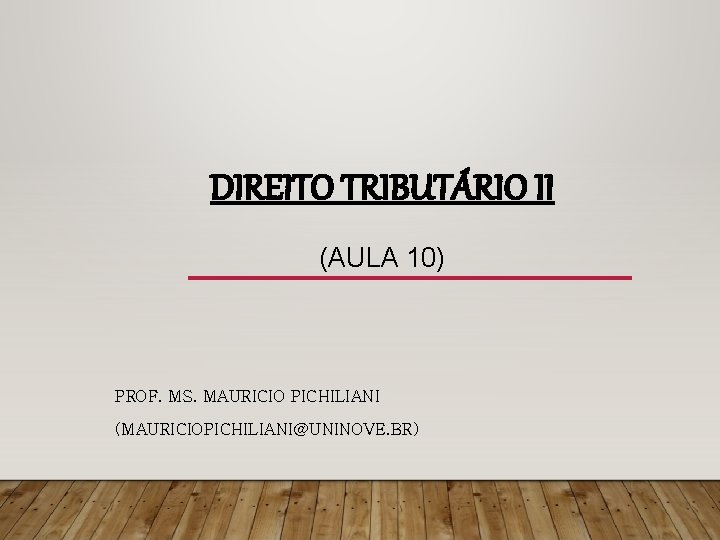 DIREITO TRIBUTÁRIO II (AULA 10) PROF. MS. MAURICIO PICHILIANI (MAURICIOPICHILIANI@UNINOVE. BR) 