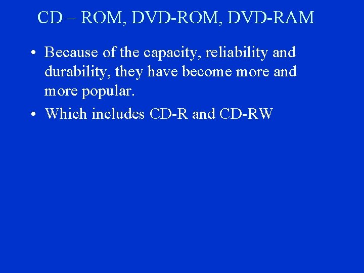 CD – ROM, DVD-RAM • Because of the capacity, reliability and durability, they have