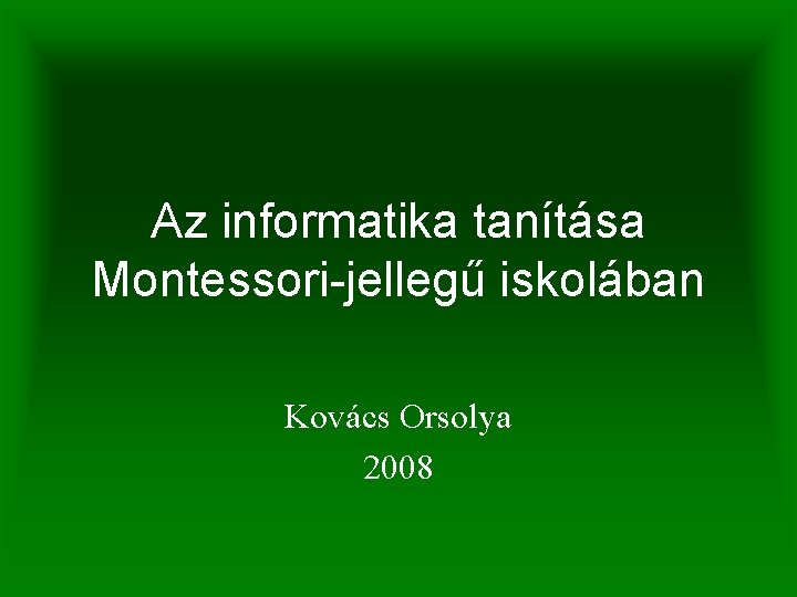 Az informatika tanítása Montessori-jellegű iskolában Kovács Orsolya 2008 