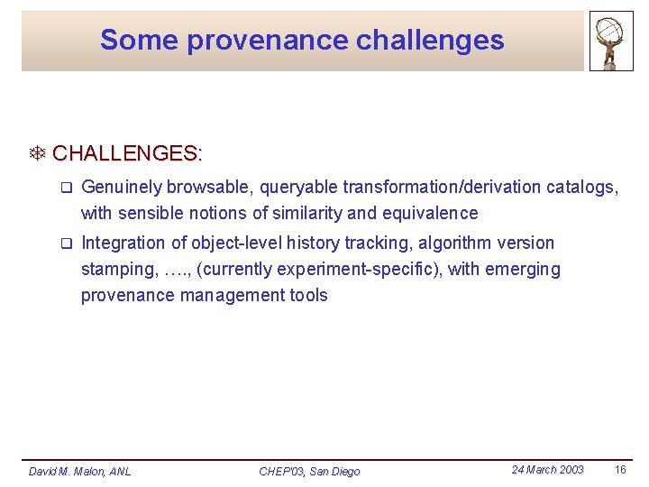 Some provenance challenges T CHALLENGES: q Genuinely browsable, queryable transformation/derivation catalogs, with sensible notions Some provenance challenges T CHALLENGES: q Genuinely browsable, queryable transformation/derivation catalogs, with sensible notions