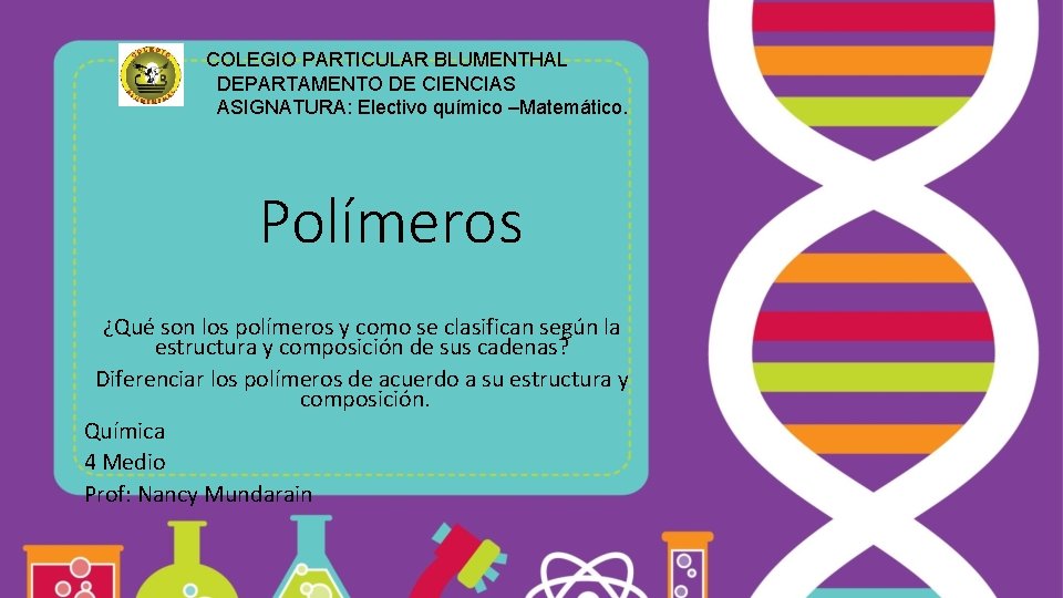 COLEGIO PARTICULAR BLUMENTHAL DEPARTAMENTO DE CIENCIAS ASIGNATURA: Electivo químico –Matemático. Polímeros ¿Qué son los