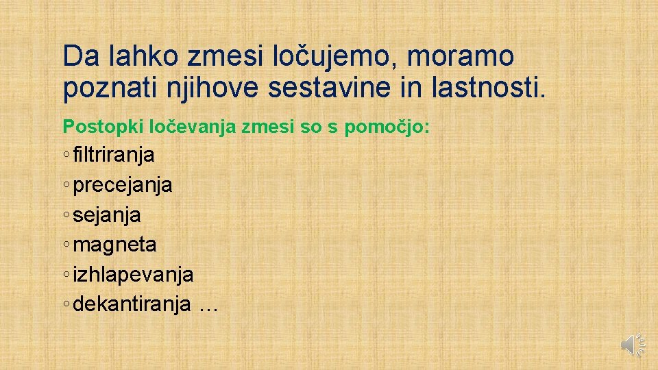 Da lahko zmesi ločujemo, moramo poznati njihove sestavine in lastnosti. Postopki ločevanja zmesi so