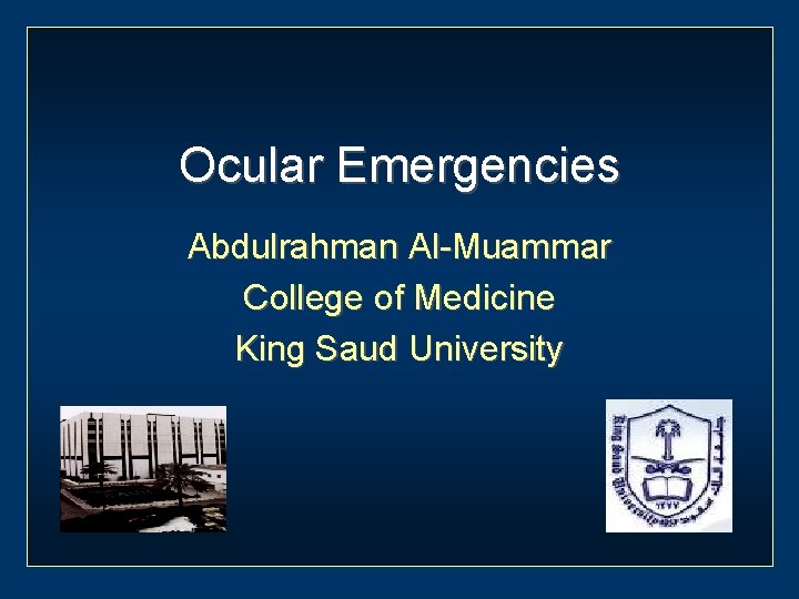 Ocular Emergencies Abdulrahman Al-Muammar College of Medicine King Saud University 