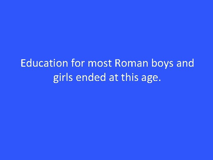 Education for most Roman boys and girls ended at this age. 