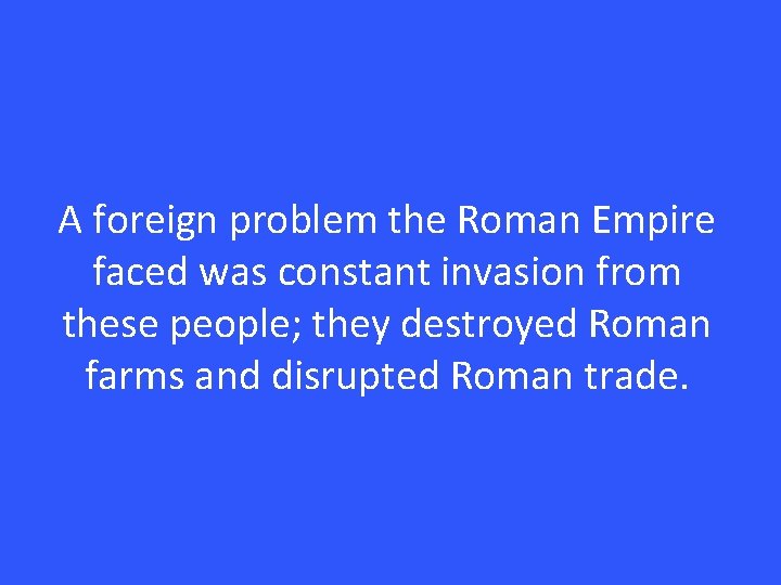 A foreign problem the Roman Empire faced was constant invasion from these people; they