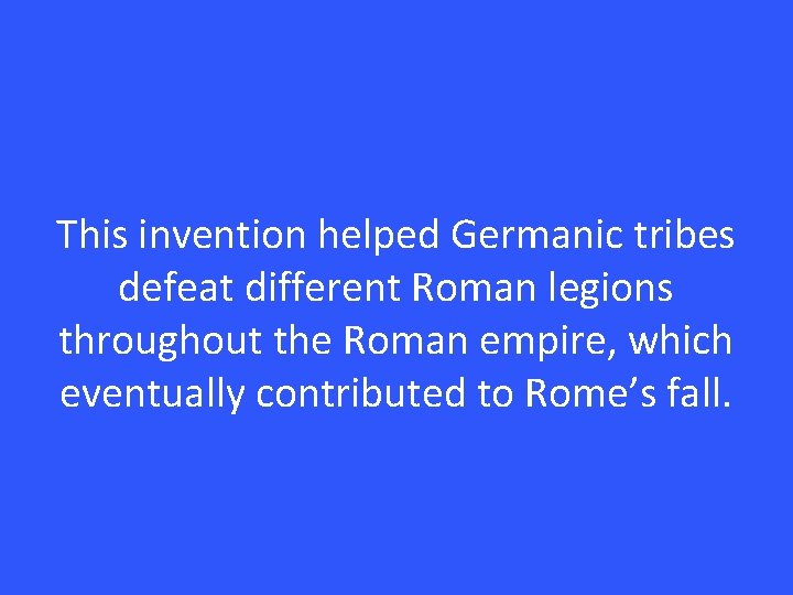 This invention helped Germanic tribes defeat different Roman legions throughout the Roman empire, which