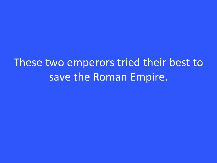 These two emperors tried their best to save the Roman Empire. 