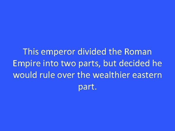 This emperor divided the Roman Empire into two parts, but decided he would rule