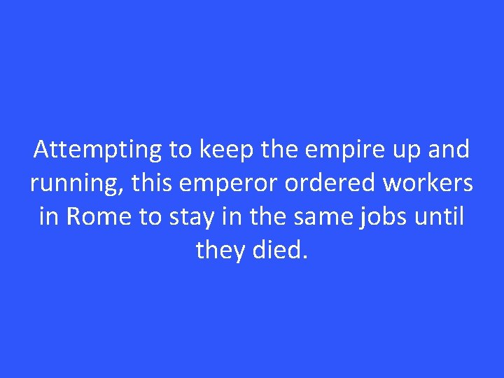 Attempting to keep the empire up and running, this emperor ordered workers in Rome