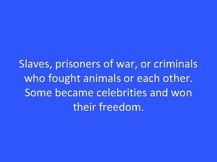 Slaves, prisoners of war, or criminals who fought animals or each other. Some became