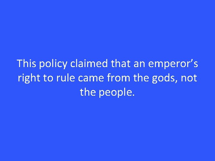 This policy claimed that an emperor’s right to rule came from the gods, not
