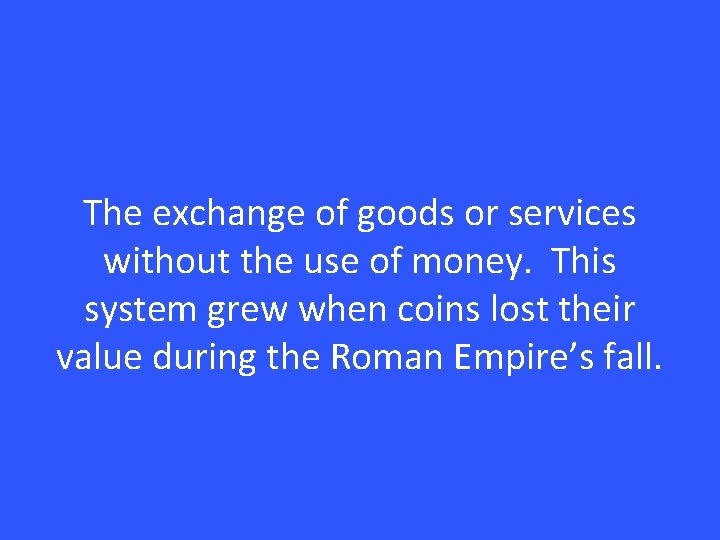 The exchange of goods or services without the use of money. This system grew