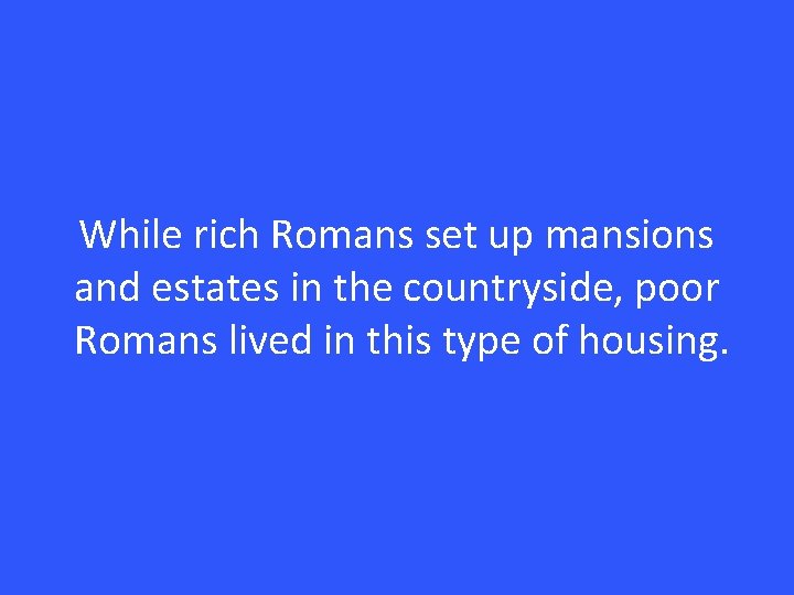 While rich Romans set up mansions and estates in the countryside, poor Romans lived