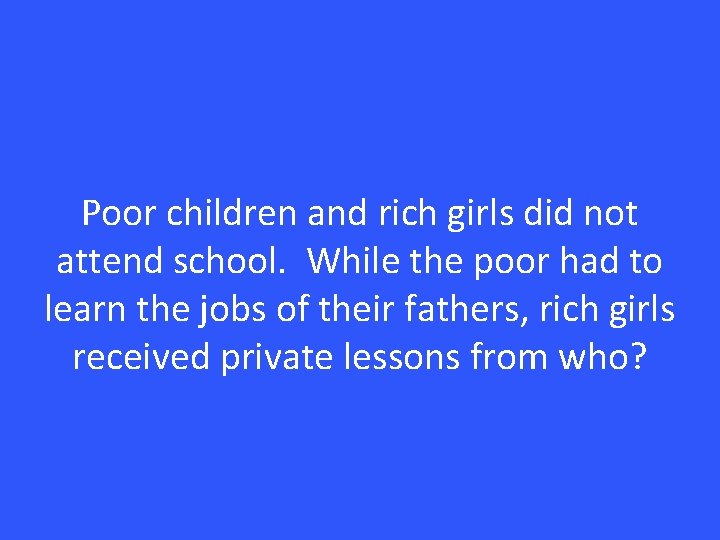 Poor children and rich girls did not attend school. While the poor had to