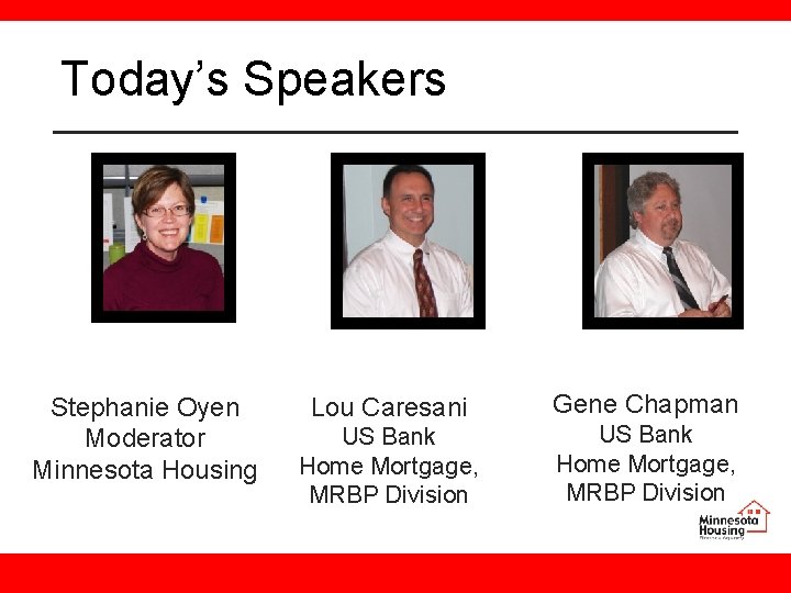 Today’s Speakers Stephanie Oyen Moderator Minnesota Housing Lou Caresani US Bank Home Mortgage, MRBP