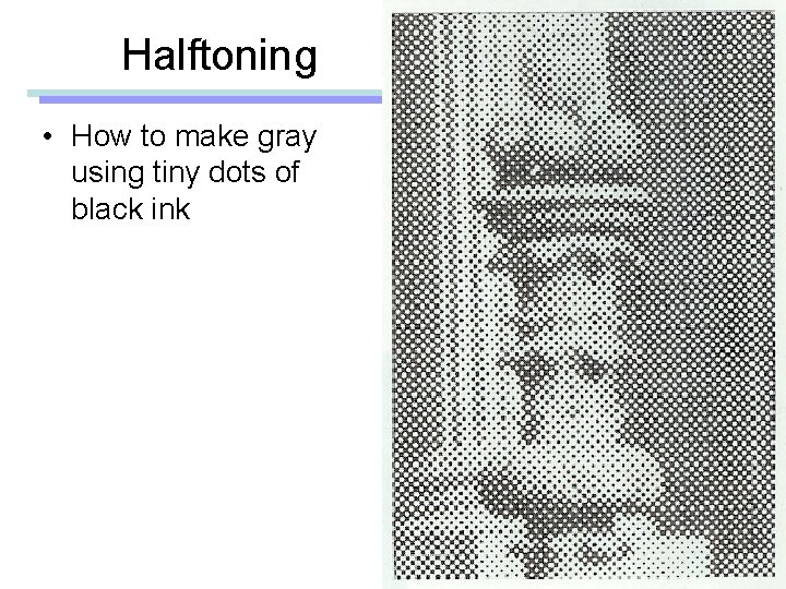 Halftoning • How to make gray using tiny dots of black ink 