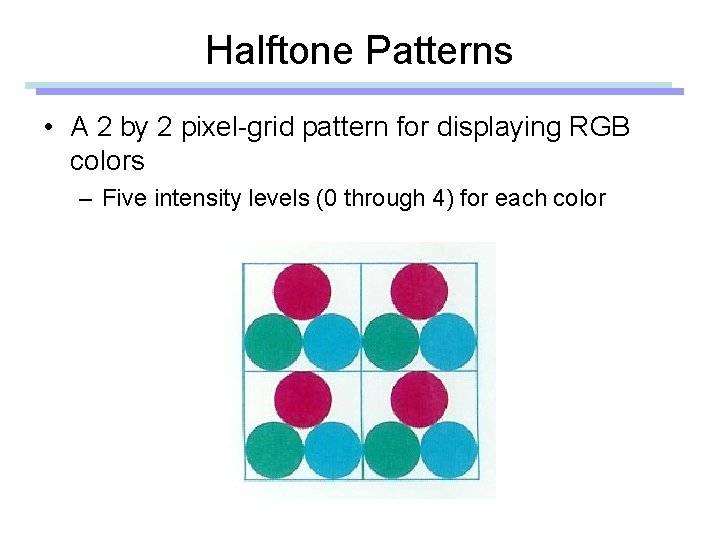 Halftone Patterns • A 2 by 2 pixel-grid pattern for displaying RGB colors –