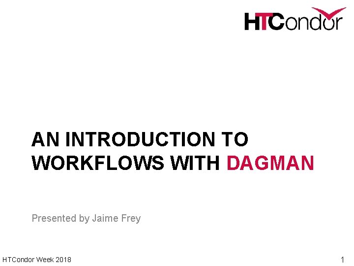 AN INTRODUCTION TO WORKFLOWS WITH DAGMAN Presented by Jaime Frey HTCondor Week 2018 1