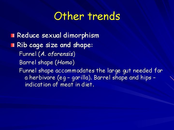 Other trends Reduce sexual dimorphism Rib cage size and shape: Funnel (A. afarensis) Barrel