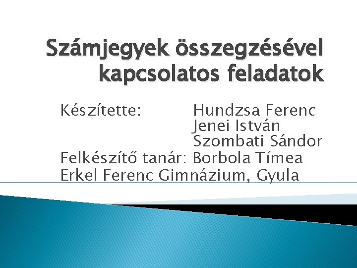 Számjegyek összegzésével kapcsolatos feladatok Készítette: Hundzsa Ferenc Jenei István Szombati Sándor Felkészítő tanár: Borbola