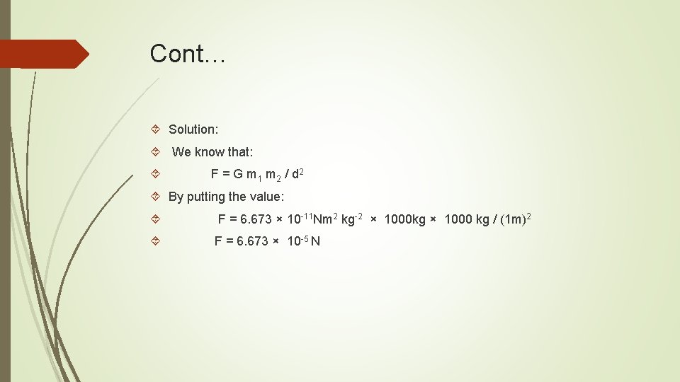 Cont… Solution: We know that: F = G m 1 m 2 / d