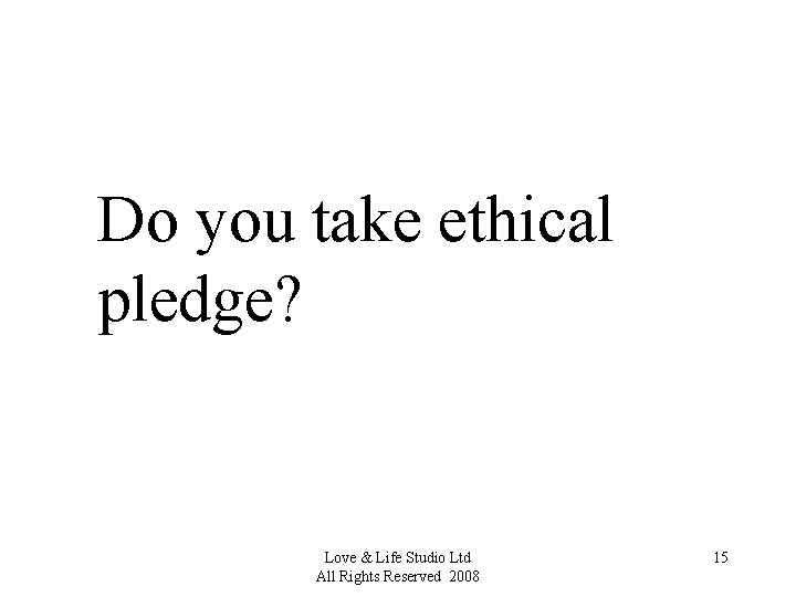 Do you take ethical pledge? Love & Life Studio Ltd All Rights Reserved 2008