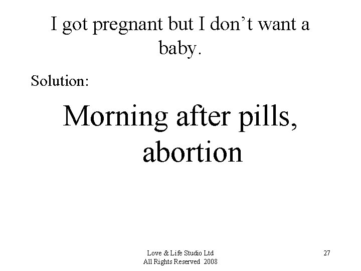 I got pregnant but I don’t want a baby. Solution: Morning after pills, abortion