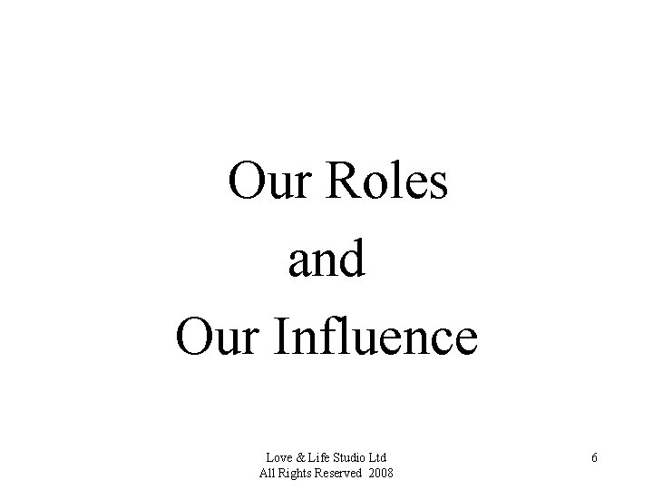 Our Roles and Our Influence Love & Life Studio Ltd All Rights Reserved 2008
