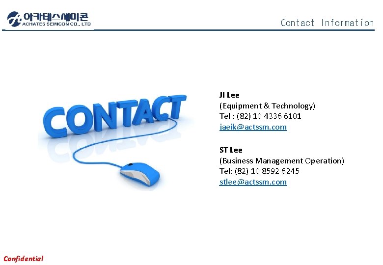 Contact Information JI Lee (Equipment & Technology) Tel : (82) 10 4336 6101 jaeik@actssm.