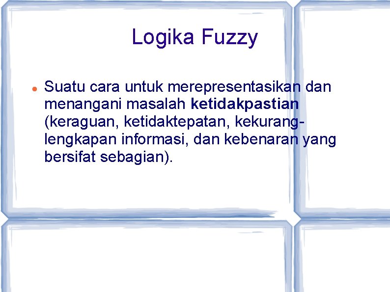 Logika Fuzzy Suatu cara untuk merepresentasikan dan menangani masalah ketidakpastian (keraguan, ketidaktepatan, kekuranglengkapan informasi,