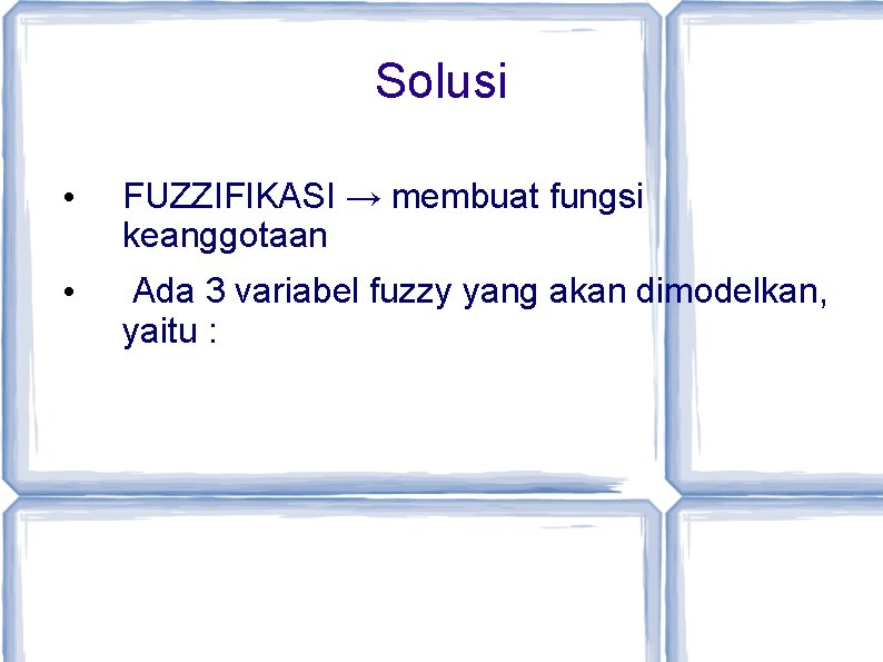 Solusi • FUZZIFIKASI → membuat fungsi keanggotaan • Ada 3 variabel fuzzy yang akan