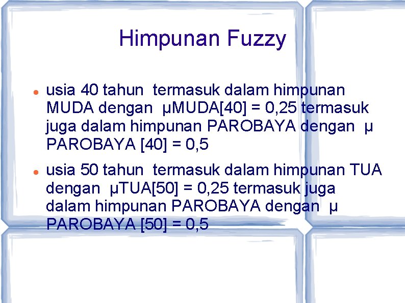 Himpunan Fuzzy usia 40 tahun termasuk dalam himpunan MUDA dengan µMUDA[40] = 0, 25
