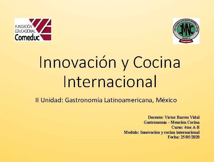 Innovación y Cocina Internacional II Unidad: Gastronomía Latinoamericana, México Docente: Víctor Barros Vidal Gastronomía